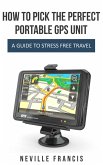 How To Pick The Perfect Portable GPS Unit A Guide To Stress Free Travel (eBook, ePUB)
