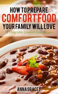 How To Prepare Comfort Food Your Family Will Love 75 Delectable Comfort Food Recipes (eBook, ePUB) - Gracey, Anna