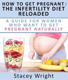 How To Get Pregnant: The Infertility Diet Reloaded : A Guide For Women Who Want To Get Pregnant Naturally (eBook, ePUB)