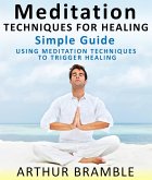 Meditation Techniques For Healing : Simple Guide : Using Meditation Techniques To Trigger Healing (eBook, ePUB) Meditation Techniques For Healing : Simple Guide : Using Meditation Techniques To Trigger Healing (eBook, ePUB)
