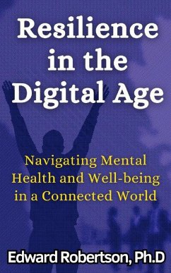Resilience in the Digital Age Navigating Mental Health and Well-being in a Connected World (eBook, ePUB) - Robertson, Edward