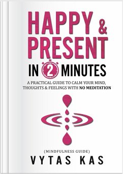 Happy & Present in 2-Minutes: A Practical Guide to Calm Your Mind and Become Present - Without Ever Meditating (eBook, ePUB) - Kas, Vytas