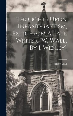 Thoughts Upon Infant-baptism, Extr. From A Late Writer [w. Wall, By J. Wesley] - Wall, William