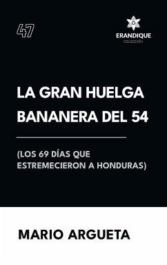 La Gran Huelga Bananera del 54 (Los 69 días que estremecieron a Honduras) - Argueta, Mario
