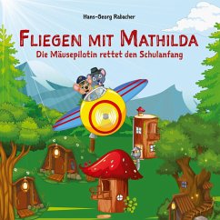 Fliegen mit Mathilda. Die Mäusepilotin rettet den Schulanfang - Rabacher, Hans-Georg