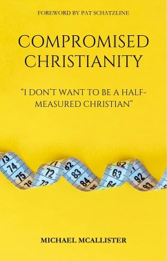 Compromised Christianity: I Don't Want To Be A Half-Measured Christian (eBook, ePUB) - McAllister, Michael