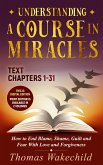 Understanding A Course In Miracles Text : Chapters 1-31 How to End Blame, Shame, Guilt and Fear With Love and Forgiveness (Understand A Course in Miracles previously called A Course in Miracles for Dummies, #6) (eBook, ePUB)