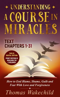 Understanding A Course In Miracles Text : Chapters 1-31 How to End Blame, Shame, Guilt and Fear With Love and Forgiveness (Understand A Course in Miracles previously called A Course in Miracles for Dummies, #6) (eBook, ePUB) - Wakechild, Thomas