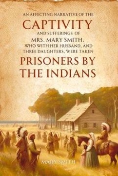 Cover An Affecting Narrative of the Captivity and Sufferings of Mrs. Mary Smith, Who with Her Husband, and Three Daughters, Were Taken Prisoners by the Indians (eBook, ePUB)