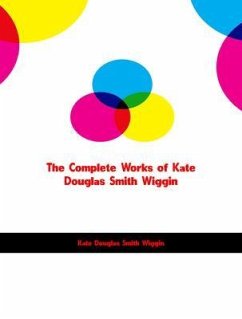 The Complete Works of Kate Douglas Smith Wiggin (eBook, ePUB) - Kate Douglas Smith Wiggin