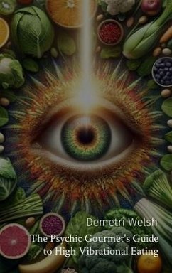 The Psychic Gourmet's Guide to High Vibrational Eating (eBook, ePUB) - Welsh, Demetri