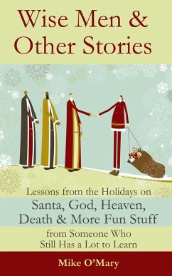Wise Men and Other Stories: Lessons from the Holidays on Santa, God, Heaven, Death and More Fun Stuff from Someone Who Still Has a Lot to Learn (eBook, ePUB) - O'Mary, Mike