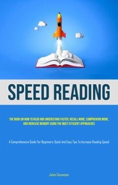 Speed Reading: The book on how to read and understand faster, recall more, comprehend more, and increase memory using the most efficient approaches (A Comprehensive Guide for Beginners (eBook, ePUB) - Stevenson, Julien