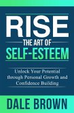 Rise The Art of Self-Esteem: Unlock Your Potential through Personal Growth and Confidence Building (eBook, ePUB)