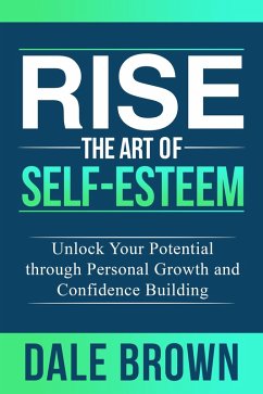 Rise The Art of Self-Esteem: Unlock Your Potential through Personal Growth and Confidence Building (eBook, ePUB) - Brown, Dale