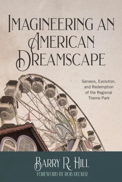 Imagineering an American Dreamscape: Genesis, Evolution, and Redemption of the Regional Theme Park (eBook, ePUB) - Hill, Barry R