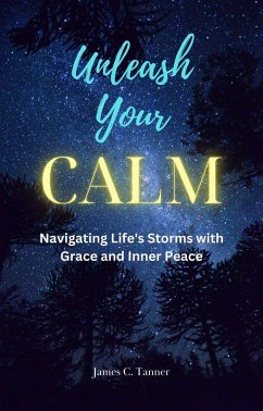 Unleash Your Calm ...Navigating Life's Storms With Grace and Inner Peace (eBook, ePUB) - Tanner, James C.