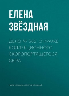 Delo ¿ 582. O krazhe kollektsionnogo skoroportyaschegosya syra (eBook, ePUB) - Zvezdnaya, Elena