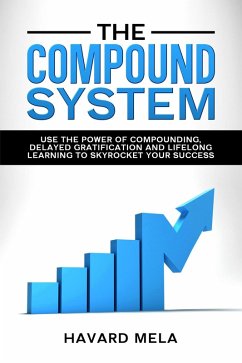 The Compound System: Use the Power of Compounding, Delayed Gratification and Lifelong Learning to Skyrocket Your Success (eBook, ePUB) - Mela, Havard
