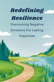 Redefining Resilience: Overcoming Negative Emotions For Lasting Happiness (eBook, ePUB)