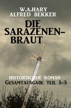 Die Sarazenenbraut: Historischer Roman: Gesamtausgabe Teil 1-3 (eBook, ePUB) - Bekker, Alfred; Hary, W. A.