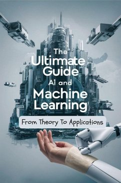 The Ultimate Guide To AI and Machine Learning: From Theory To Applications (eBook, ePUB) - Manuela, Negoita