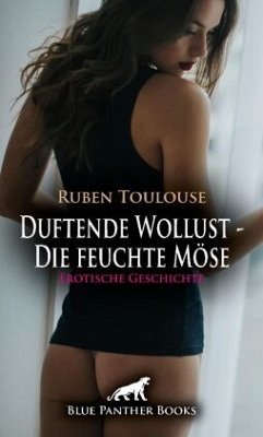 Duftende Wollust - Die feuchte Möse   Erotische Geschichte + 2 weitere Geschichten - Toulouse, Ruben