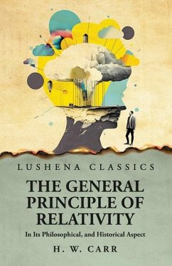 The General Principle of Relativity In Its Philosophical, and Historical Aspect - Herbert Wildon Carr