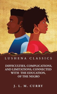 Difficulties, Complications, and Limitations, Connected With the Education, of the Negro - J L M Curry