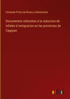 Documentos referentes á la reduccion de infieles é inmigracion en las provincias de Cagayan - Primo de Rivera y Sobremonte, Fernando