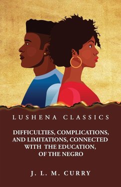 Difficulties, Complications, and Limitations, Connected With the Education, of the Negro - J L M Curry