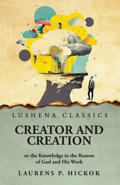 Creator and Creation or the Knowledge in the Reason of God and His Work - Laurens P Hickok