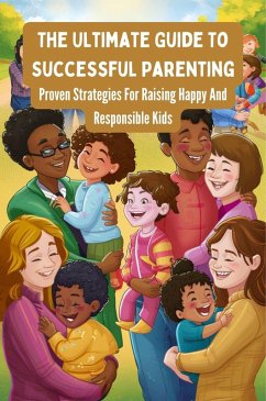 The Ultimate Guide To Successful Parenting: Proven Strategies For Raising Happy And Responsible Kids (eBook, ePUB) - Manuela, Negoita