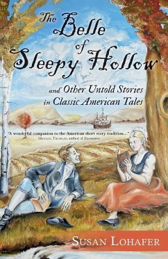 The Belle of Sleepy Hollow and Other Untold Stories in Classic American Tales - Lohafer, Susan