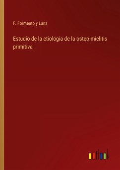 Estudio de la etiologia de la osteo-mielitis primitiva - Formento y Lanz, F.