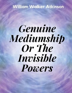Genuine Mediumship Or The Invisible Powers - William Walker Atkinson
