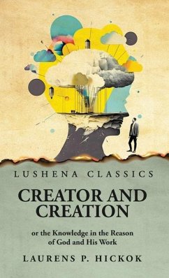 Creator and Creation or the Knowledge in the Reason of God and His Work - Laurens P Hickok