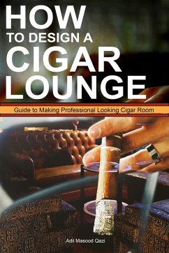How to Design a Cigar Lounge: Guide to Making Professional Looking Cigar Room (eBook, ePUB) - Qazi, Adil Masood