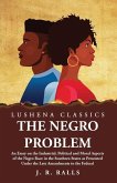 The Negro Problem An Essay on the Industrial, Political and Moral Aspects of the Negro Race in the Southern States