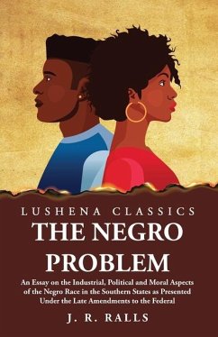 The Negro Problem An Essay on the Industrial, Political and Moral Aspects of the Negro Race in the Southern States - J R Ralls
