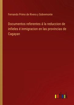 Documentos referentes á la reduccion de infieles é inmigracion en las provincias de Cagayan - Primo de Rivera y Sobremonte, Fernando