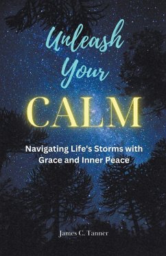 Unleash Your Calm ...Navigating Life's Storms With Grace and Inner Peace - Tanner, James C.
