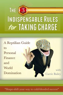 The 3 Indispensible Rules for Taking Charge: A Reptilian Guide to Personal Finance and World Domination (eBook, ePUB) - Bailey, Carrie