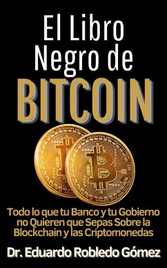 El Libro Negro de Bitcoin Todo lo que tu Banco y tu Gobierno no Quieren que Sepas sobre la Blockchain y las Criptomonedas (Aprende a comprar e invertir en criptomonedas aunque seas principiante y empieces de cero, #4) (eBook, ePUB) - Gómez, Eduardo Robledo