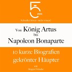 Von König Artus bis Napoleon Bonaparte: 10 kurze Biografien gekrönter Häupter (MP3-Download)