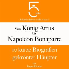 Von König Artus bis Napoleon Bonaparte: 10 kurze Biografien gekrönter Häupter (MP3-Download) - 5 Minuten; 5 Minuten Biografien; Fritsche, Jürgen