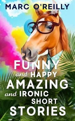 Funny and Happy Amazing and Ironic Short Stories (eBook, ePUB) Funny and Happy Amazing and Ironic Short Stories (eBook, ePUB)
