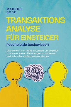 Transaktionsanalyse für Einsteiger - Psychologie Basiswissen: Wie Sie die TA im Alltag anwenden, um gezielter zu kommunizieren, Beziehungen zu verbessern und sich selbst endlich kennenzulernen (eBook, ePUB) - Bode, Markus