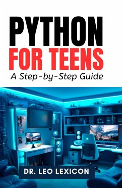 Python for Teens: A Step-by-Step Guide (eBook, ePUB) - Lexicon, Leo