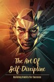 The Art of Self-Discipline: Building Habits for Success (eBook, ePUB) The Art of Self-Discipline: Building Habits for Success (eBook, ePUB)